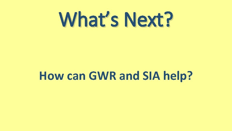 What’s Next? How can GWR and SIA help? What’s Next? How can GWR and SIA help?