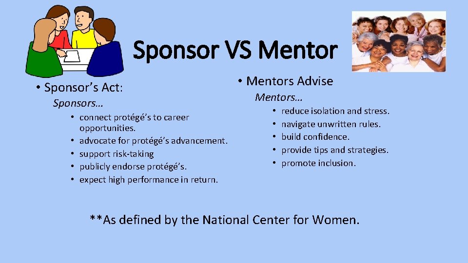 Sponsor VS Mentor • Sponsor’s Act: Sponsors… • connect protégé’s to career opportunities. •