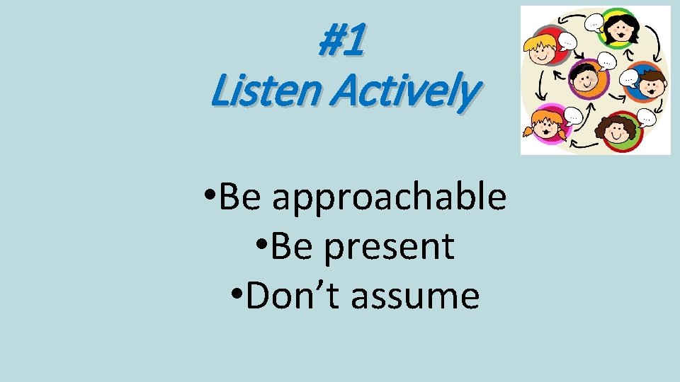 #1 Listen Actively • Be approachable • Be present • Don’t assume #1 Listen Actively • Be approachable • Be present • Don’t assume