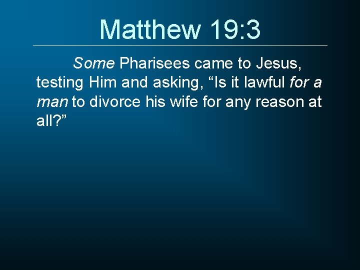 Matthew 19: 3 Some Pharisees came to Jesus, testing Him and asking, “Is it