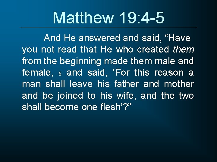 Matthew 19: 4 -5 And He answered and said, “Have you not read that