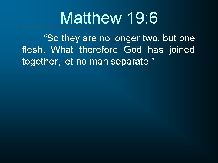 Matthew 19: 6 “So they are no longer two, but one flesh. What therefore