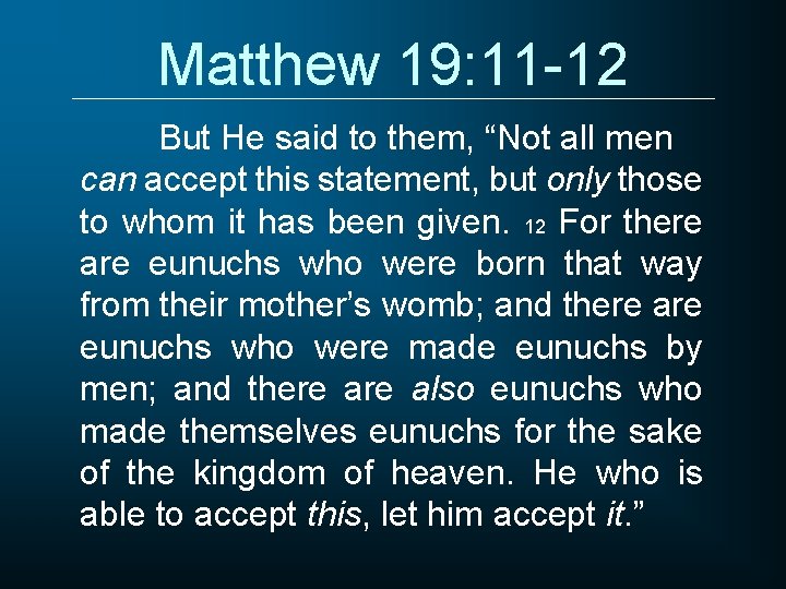 Matthew 19: 11 -12 But He said to them, “Not all men can accept