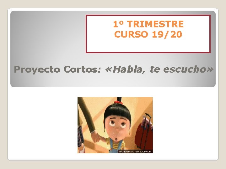 1º TRIMESTRE CURSO 19/20 Proyecto Cortos: «Habla, te escucho» 