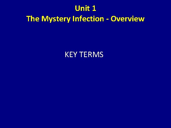 Unit 1 The Mystery Infection - Overview KEY TERMS 