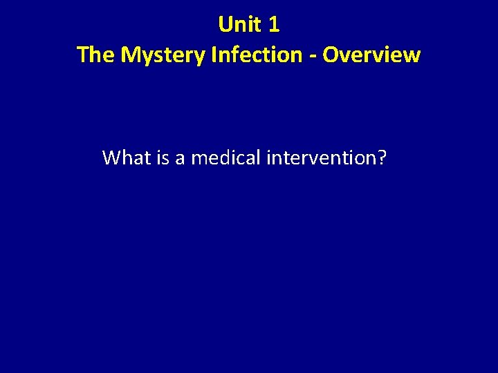 Unit 1 The Mystery Infection - Overview What is a medical intervention? 