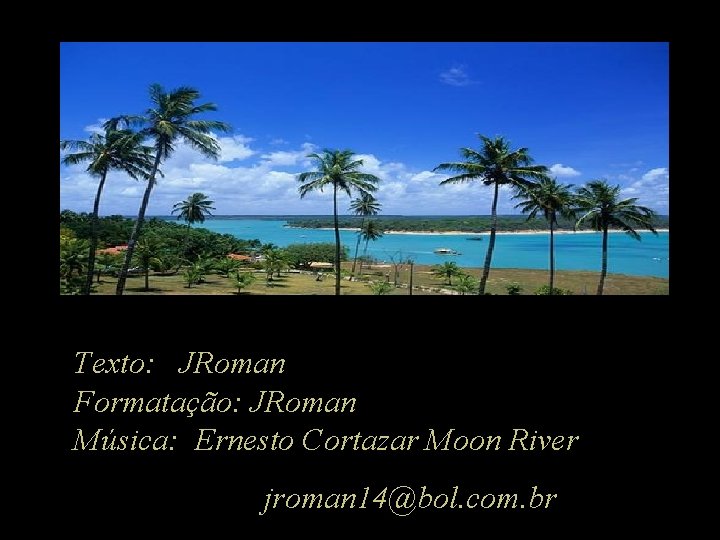 Texto: JRoman Formatação: JRoman Música: Ernesto Cortazar Moon River jroman 14@bol. com. br 