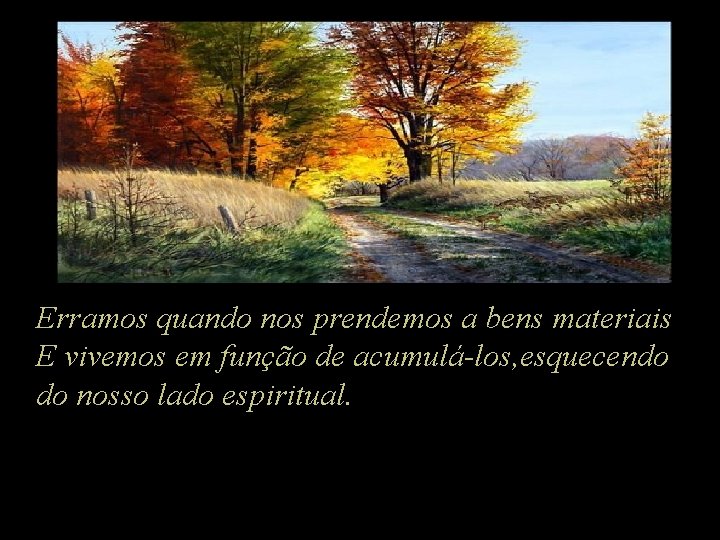 Erramos quando nos prendemos a bens materiais E vivemos em função de acumulá-los, esquecendo