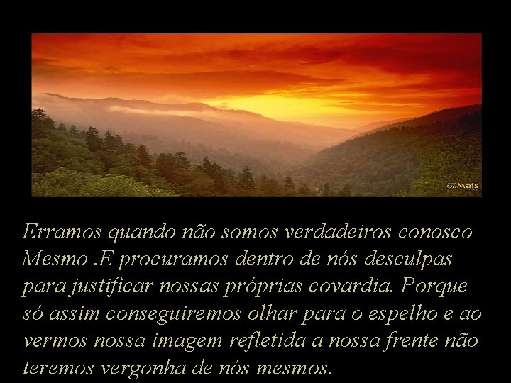 Erramos quando não somos verdadeiros conosco Mesmo. E procuramos dentro de nós desculpas para