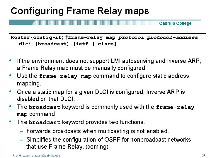 Configuring Frame Relay maps Router(config-if)#frame-relay map protocol-address dlci [broadcast] [ietf | cisco] • •