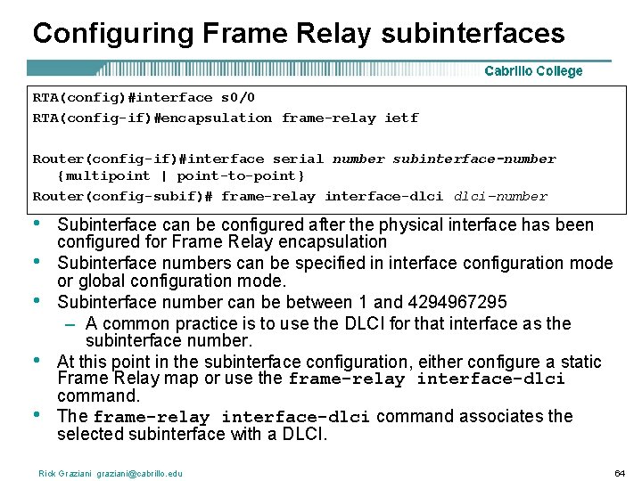 Configuring Frame Relay subinterfaces RTA(config)#interface s 0/0 RTA(config-if)#encapsulation frame-relay ietf Router(config-if)#interface serial number subinterface-number