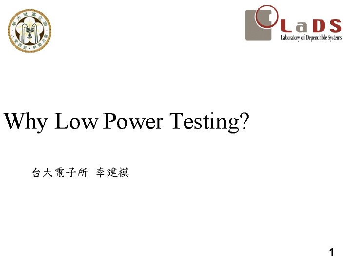 Why Low Power Testing? 台大電子所 李建模 1 Why Low Power Testing? 台大電子所 李建模 1