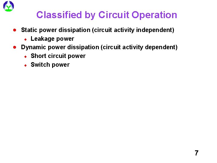 Classified by Circuit Operation · Static power dissipation (circuit activity independent) Leakage power Dynamic Classified by Circuit Operation · Static power dissipation (circuit activity independent) Leakage power Dynamic