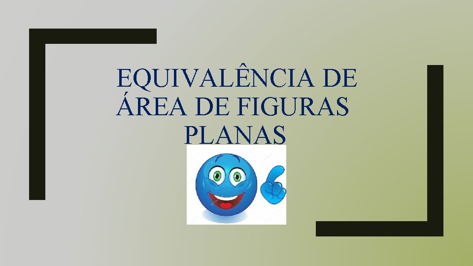 EQUIVALÊNCIA DE ÁREA DE FIGURAS PLANAS EQUIVALÊNCIA DE ÁREA DE FIGURAS PLANAS