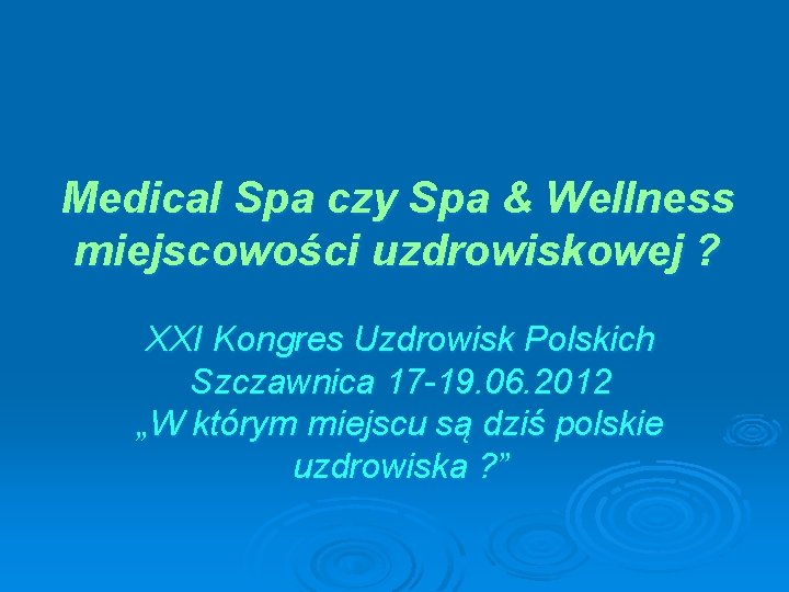 Medical Spa czy Spa & Wellness miejscowości uzdrowiskowej ? XXI Kongres Uzdrowisk Polskich Szczawnica Medical Spa czy Spa & Wellness miejscowości uzdrowiskowej ? XXI Kongres Uzdrowisk Polskich Szczawnica