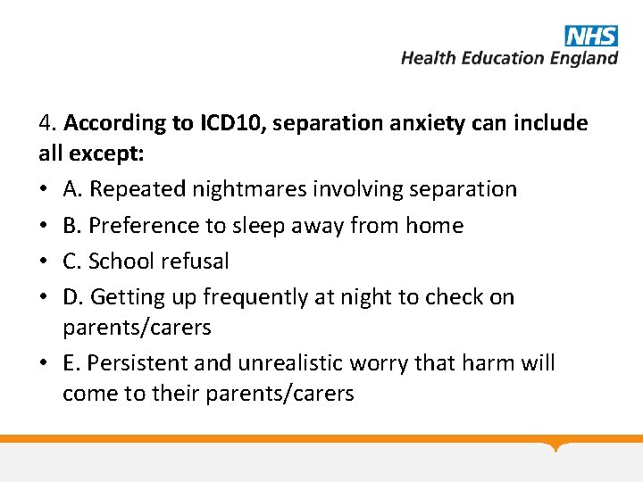 4. According to ICD 10, separation anxiety can include all except: • A. Repeated