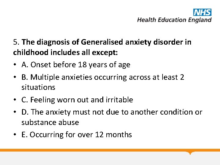 5. The diagnosis of Generalised anxiety disorder in childhood includes all except: • A.