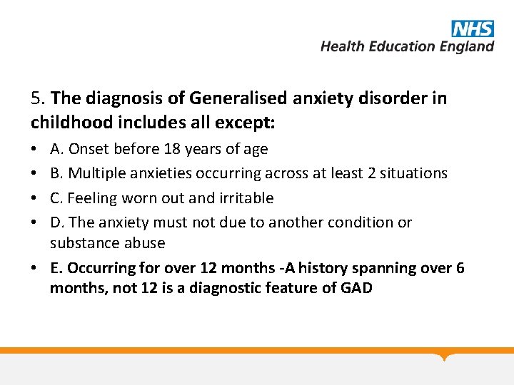 5. The diagnosis of Generalised anxiety disorder in childhood includes all except: A. Onset