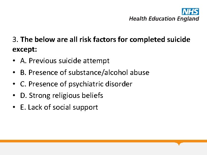 3. The below are all risk factors for completed suicide except: • A. Previous