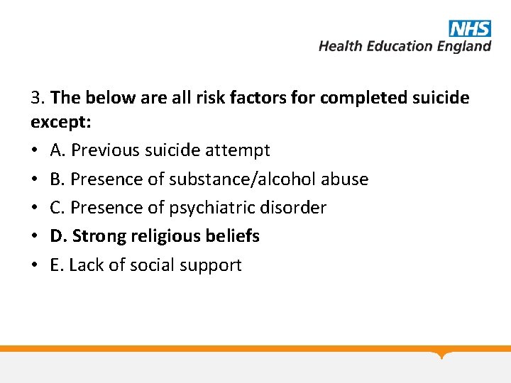 3. The below are all risk factors for completed suicide except: • A. Previous