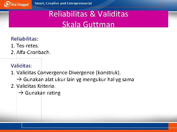 Reliabilitas & Validitas Skala Guttman Reliabilitas: 1. Tes-retes. 2. Alfa-Cronbach. Validitas: 1. Validitas Convergence-Divergence