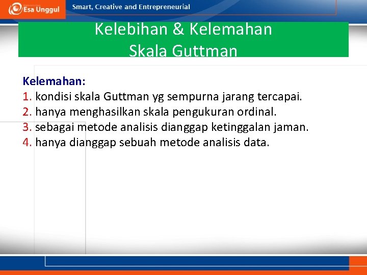 Kelebihan & Kelemahan Skala Guttman Kelemahan: 1. kondisi skala Guttman yg sempurna jarang tercapai.