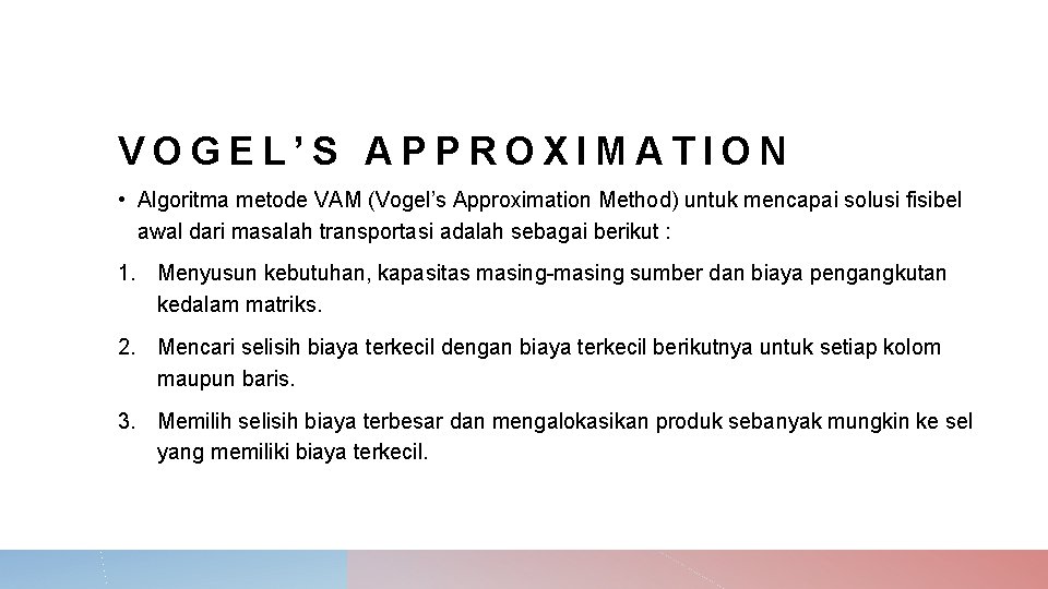 VOGEL’S APPROXIMATION • Algoritma metode VAM (Vogel’s Approximation Method) untuk mencapai solusi fisibel awal