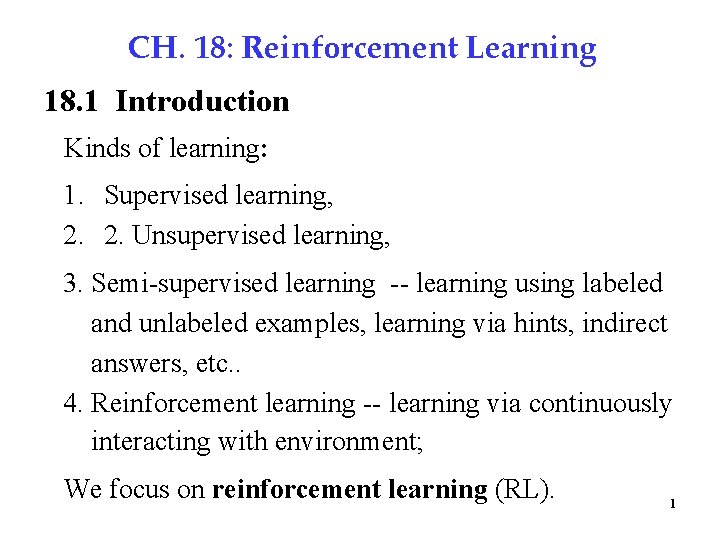 CH. 18: Reinforcement Learning 18. 1 Introduction Kinds of learning: 1. Supervised learning, 2.