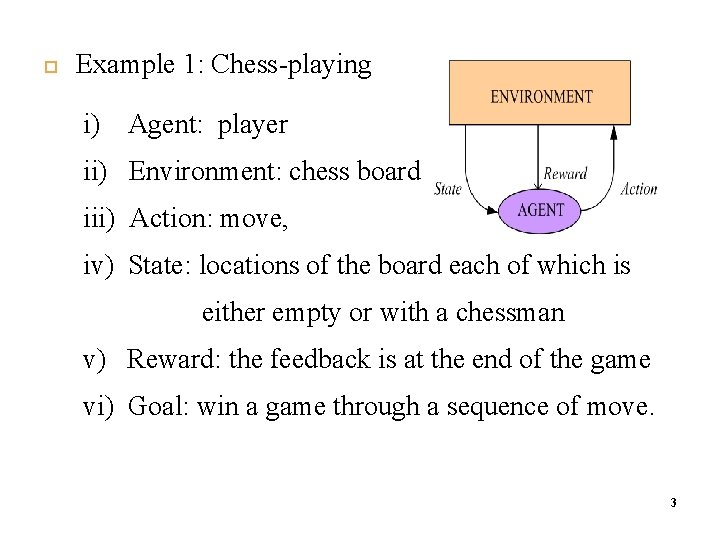  4 Example 1: Chess-playing i) Agent: player ii) Environment: chess board iii) Action: