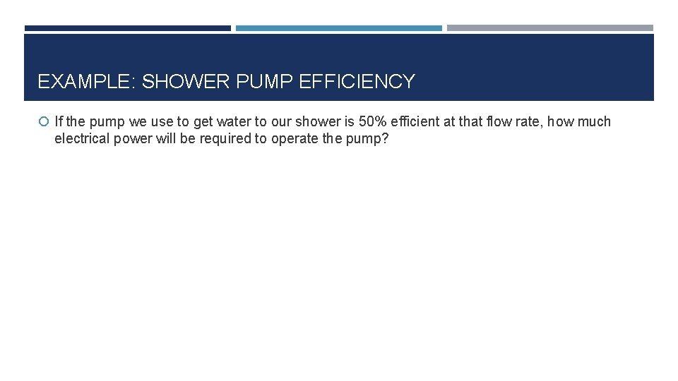 EXAMPLE: SHOWER PUMP EFFICIENCY If the pump we use to get water to our