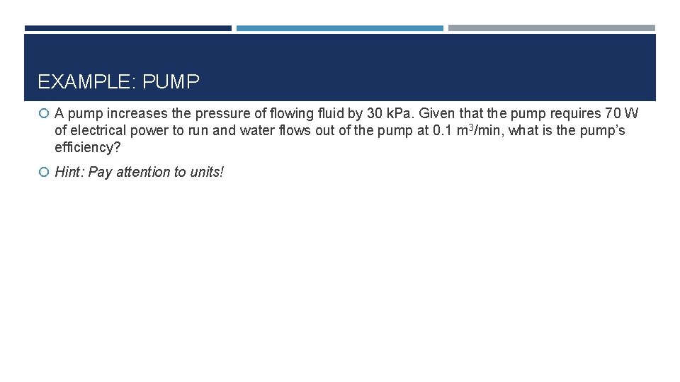 EXAMPLE: PUMP A pump increases the pressure of flowing fluid by 30 k. Pa.