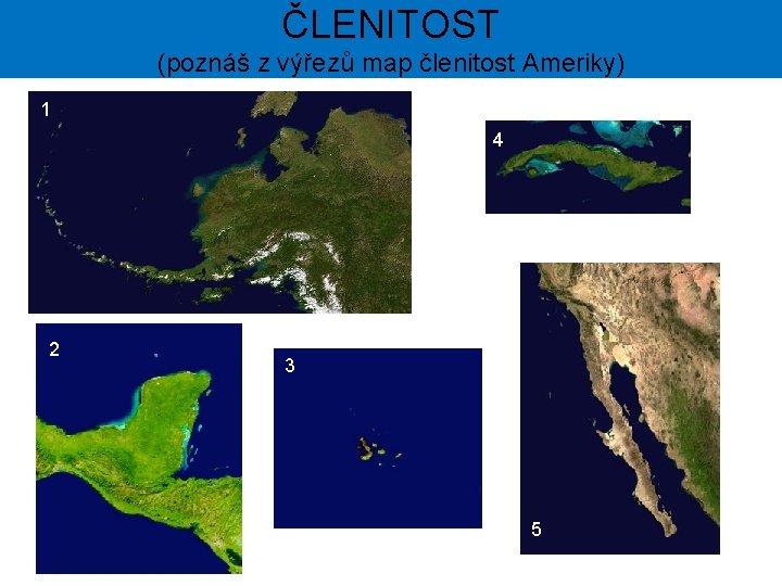 ČLENITOST (poznáš z výřezů map členitost Ameriky) 1 4 2 3 5 