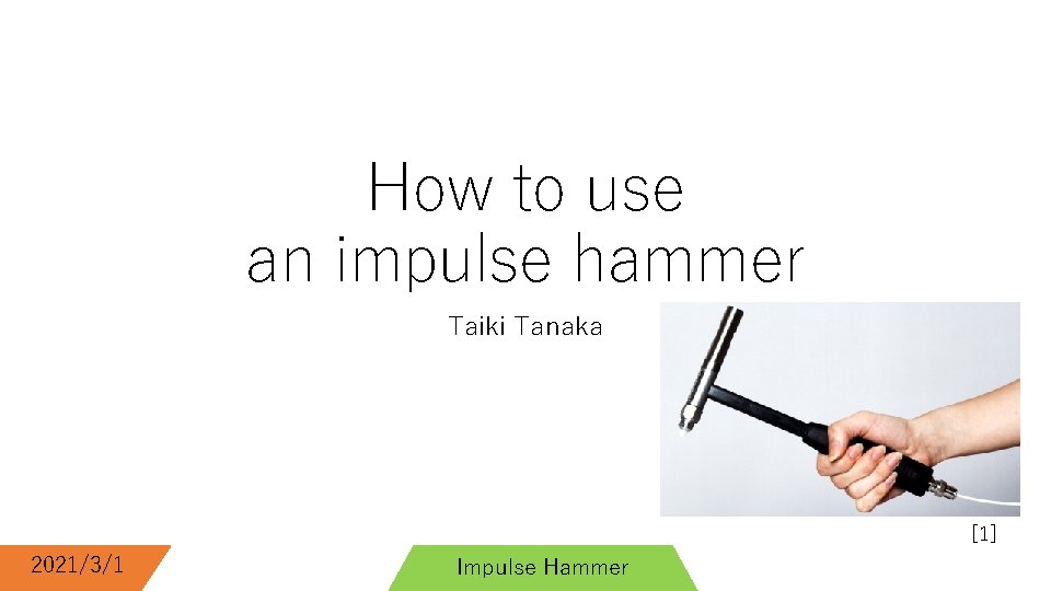 How to use an impulse hammer Taiki Tanaka [1] 2021/3/1 Impulse Hammer 