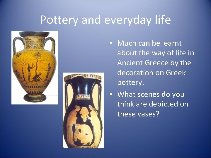Pottery and everyday life • Much can be learnt about the way of life