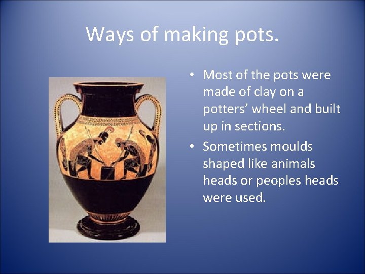 Ways of making pots. • Most of the pots were made of clay on
