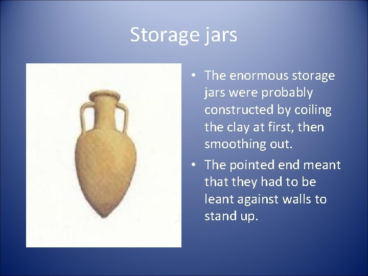 Storage jars • The enormous storage jars were probably constructed by coiling the clay