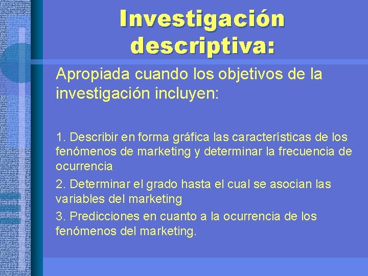 Investigación descriptiva: Apropiada cuando los objetivos de la investigación incluyen: 1. Describir en forma