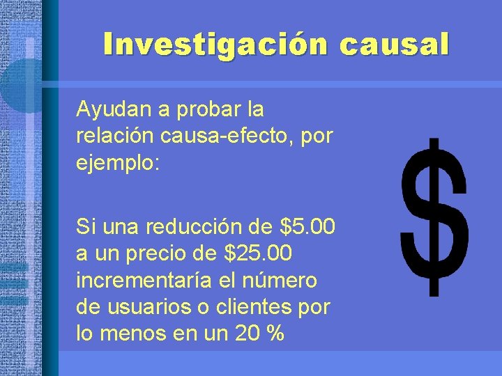 Investigación causal Ayudan a probar la relación causa-efecto, por ejemplo: Si una reducción de