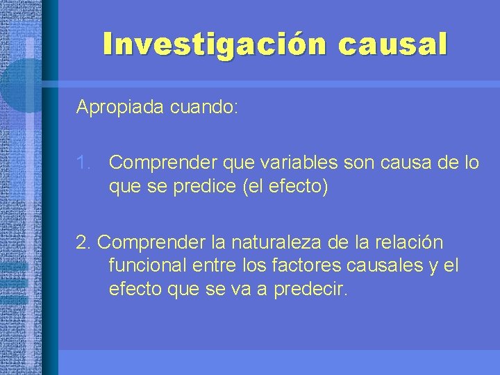 Investigación causal Apropiada cuando: 1. Comprender que variables son causa de lo que se