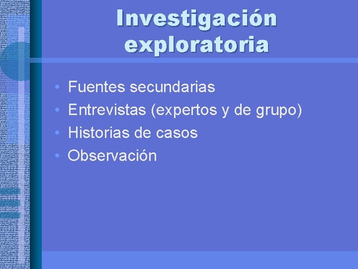 Investigación exploratoria • • Fuentes secundarias Entrevistas (expertos y de grupo) Historias de casos