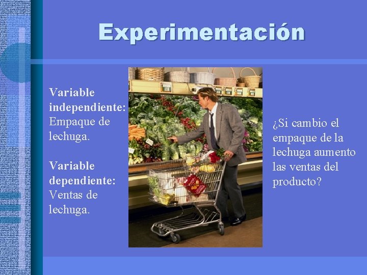 Experimentación Variable independiente: Empaque de lechuga. Variable dependiente: Ventas de lechuga. ¿Si cambio el