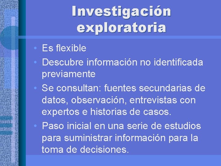 Investigación exploratoria • Es flexible • Descubre información no identificada previamente • Se consultan: