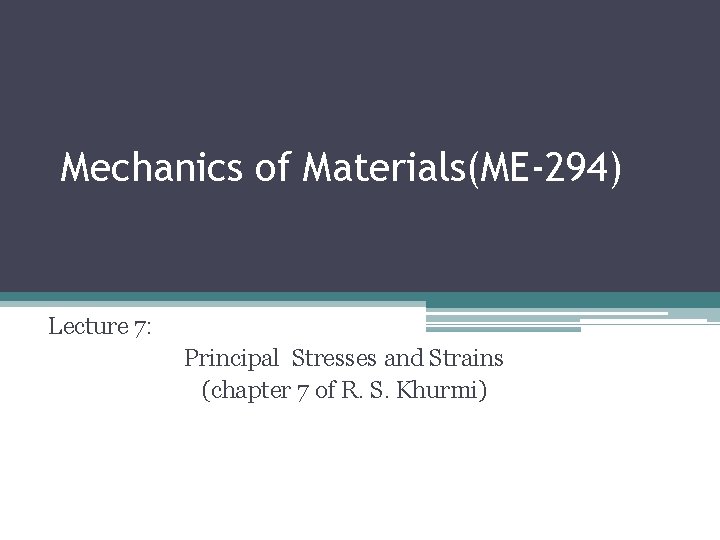 Mechanics of Materials(ME-294) Lecture 7: Principal Stresses and Strains (chapter 7 of R. S.