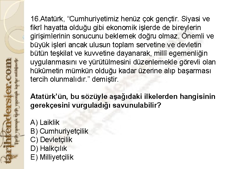 16. Atatürk, “Cumhuriyetimiz henüz çok gençtir. Siyasi ve fikrî hayatta olduğu gibi ekonomik işlerde