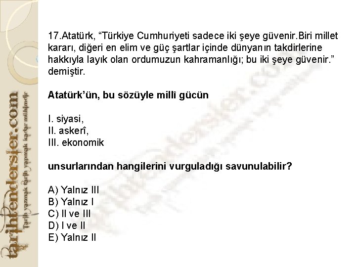 17. Atatürk, “Türkiye Cumhuriyeti sadece iki şeye güvenir. Biri millet kararı, diğeri en elim