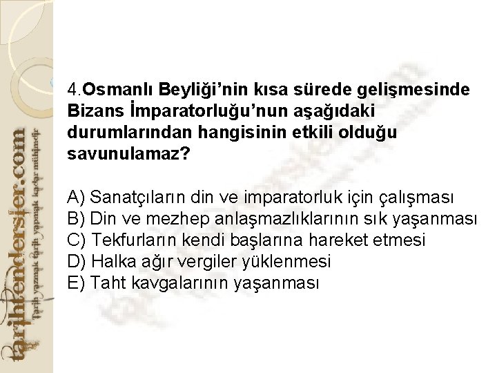 4. Osmanlı Beyliği’nin kısa sürede gelişmesinde Bizans İmparatorluğu’nun aşağıdaki durumlarından hangisinin etkili olduğu savunulamaz?