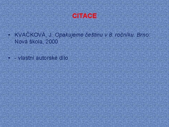 CITACE • KVAČKOVÁ, J. Opakujeme češtinu v 8. ročníku. Brno: Nová škola, 2000 • CITACE • KVAČKOVÁ, J. Opakujeme češtinu v 8. ročníku. Brno: Nová škola, 2000 •
