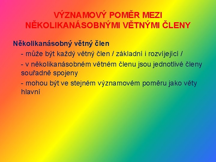 VÝZNAMOVÝ POMĚR MEZI NĚKOLIKANÁSOBNÝMI VĚTNÝMI ČLENY Několikanásobný větný člen - může být každý větný VÝZNAMOVÝ POMĚR MEZI NĚKOLIKANÁSOBNÝMI VĚTNÝMI ČLENY Několikanásobný větný člen - může být každý větný
