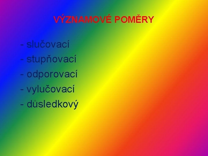 VÝZNAMOVÉ POMĚRY - slučovací - stupňovací - odporovací - vylučovací - důsledkový VÝZNAMOVÉ POMĚRY - slučovací - stupňovací - odporovací - vylučovací - důsledkový