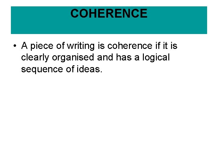 COHERENCE • A piece of writing is coherence if it is clearly organised and